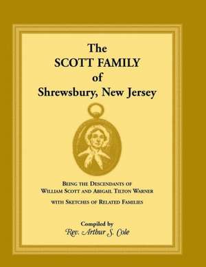 The Scott Family of Shrewsbury, New Jersey: Being the Descendants of William Scott and Abigail Tilton Warner with Sketches of Related Families de Arthur S. Cole