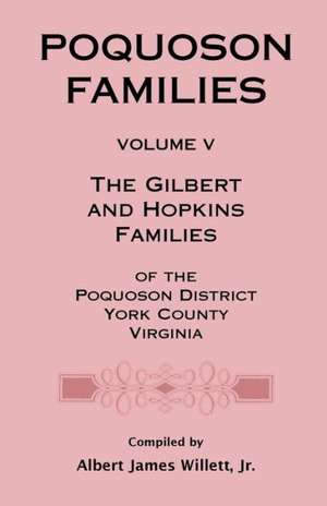 Poquoson Families, Volume V: The Gilbert and Hopkins Families of the Powquoson District, York County, Virginia de Jr. Albert James Willett