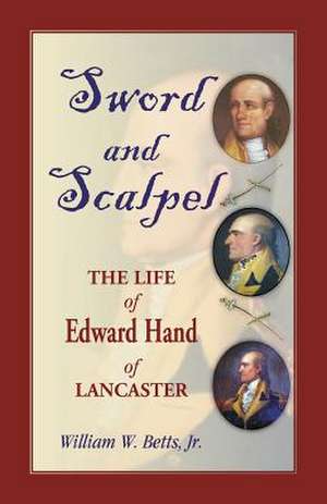 Sword and Scalpel: The Life of Edward Hand of Lancaster de Jr. William W. Betts