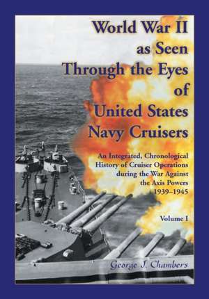 World War II As Seen Through The Eyes of United States Navy Cruisers Volume 1 de George Chambers