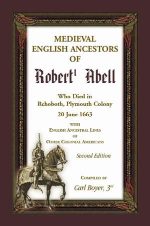 Medieval English Ancestors of Robert Abell, Who Died in Rehoboth, Plymouth Colony, 20 June 1663, 2nd edition de Carl Boyer