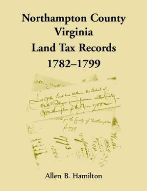 Northampton County, Virginia Land Tax Records, 1782-1799 de Allen B. Hamilton