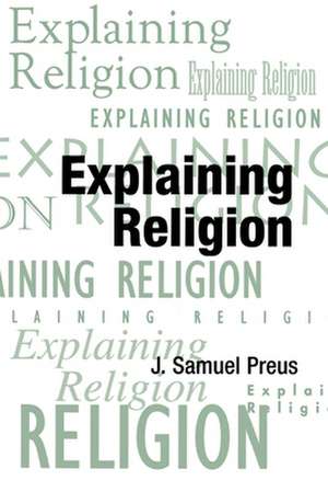 Explaining Religion: Criticism and Theory from Bodin to Freud de J. Samuel Preus