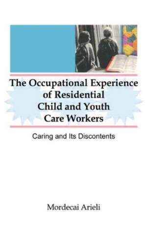 The Occupational Experience of Residential Child and Youth Care Workers: Caring and Its Discontents de Jerome Beker