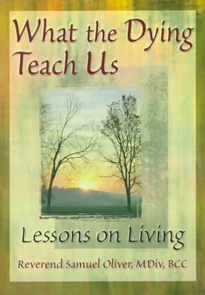 What the Dying Teach Us: Lessons on Living de Samuel L Oliver