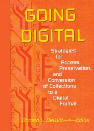 Going Digital: Strategies for Access, Preservation, and Conversion of Collections to a Digital Format de Donald L Dewitt