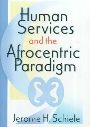 Human Services and the Afrocentric Paradigm de Jerome Schiele