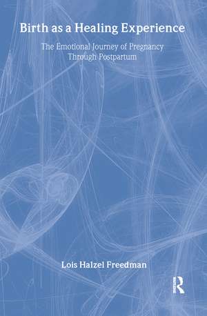 Birth as a Healing Experience: The Emotional Journey of Pregnancy Through Postpartum de Lois Halzel Freedman