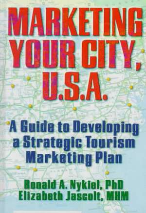 Marketing Your City, U.S.A.: A Guide to Developing a Strategic Tourism Marketing Plan de Kaye Sung Chon