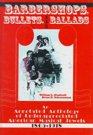 Barbershops, Bullets, and Ballads: An Annotated Anthology of Underappreciated American Musical Jewels, 1865-1918 de William E. Studwell