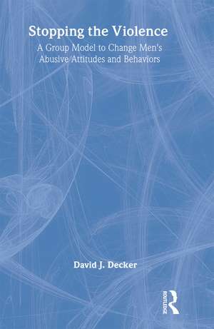 Stopping the Violence: A Group Model to Change Men's Abusive Attitudes and Behaviors de David J. Decker