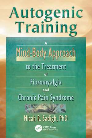 Autogenic Training: A Mind-Body Approach to the Treatment of Fibromyalgia and Chronic Pain Syndrome de Micah R. Sadigh