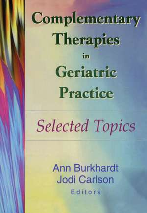 Complementary Therapies in Geriatric Practice: Selected Topics de Ann Burkhardt