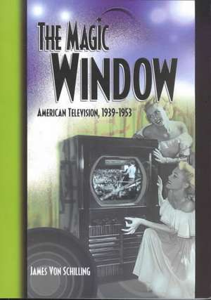 The Magic Window: American Television ,1939-1953 de Jim Von Schilling