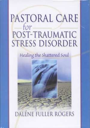 Pastoral Care for Post-Traumatic Stress Disorder: Healing the Shattered Soul de Dalene C. Fuller Rogers