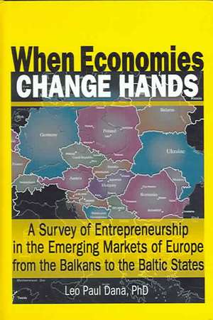 When Economies Change Hands: A Survey of Entrepreneurship in the Emerging Markets of Europe from the Balkans to the Baltic States de Leo Paul Dana