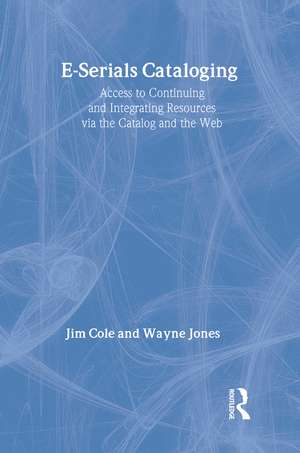 E-Serials Cataloging: Access to Continuing and Integrating Resources via the Catalog and the Web de Jim Cole