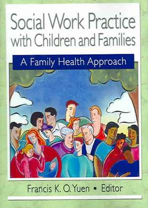 Social Work Practice with Children and Families: A Family Health Approach de Francis K. O. Yuen