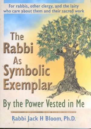 The Rabbi As Symbolic Exemplar: By the Power Vested in Me de Jack H Bloom