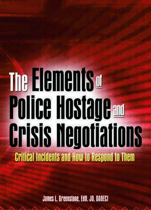 The Elements of Police Hostage and Crisis Negotiations: Critical Incidents and How to Respond to Them de James L. Greenstone