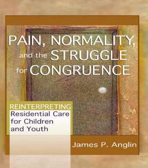 Pain, Normality, and the Struggle for Congruence: Reinterpreting Residential Care for Children and Youth de James P. Anglin