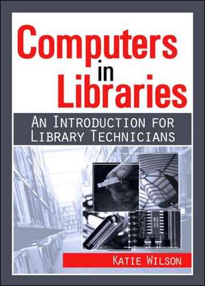 Computers in Libraries: AN INTRODUCTION FOR LIBRARY TECHNICIANS de Katie Wilson