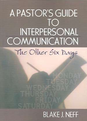 A Pastor's Guide to Interpersonal Communication: The Other Six Days de Blake J. Neff