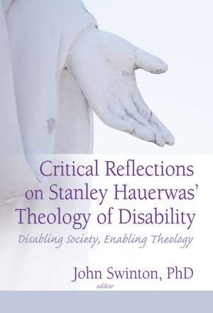 Critical Reflections on Stanley Hauerwas' Theology of Disability: Disabling Society, Enabling Theology de John Swinton