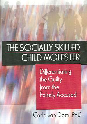 The Socially Skilled Child Molester: Differentiating the Guilty from the Falsely Accused de Carla Van Dam