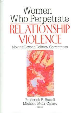 Women Who Perpetrate Relationship Violence: Moving Beyond Political Correctness de Frederick Buttell