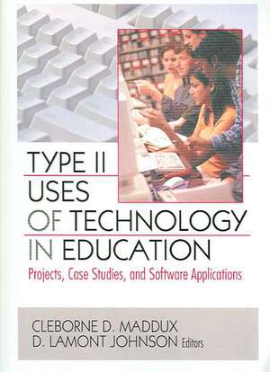 Type II Uses of Technology in Education: Projects, Case Studies, and Software Applications de Cleborne D. Maddux