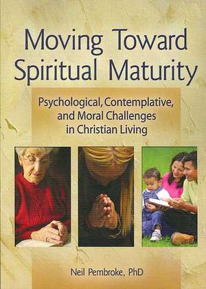 Moving Toward Spiritual Maturity: Psychological, Contemplative, and Moral Challenges in Christian Living de Neil Pembroke