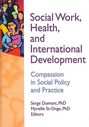 Social Work, Health, and International Development: Compassion in Social Policy and Practice de Serge Dumont