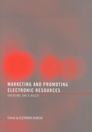 Marketing and Promoting Electronic Resources: Creating the E-Buzz! de Eleonora I. Dubicki