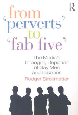 From Perverts to Fab Five: The Media's Changing Depiction of Gay Men and Lesbians de Rodger Streitmatter