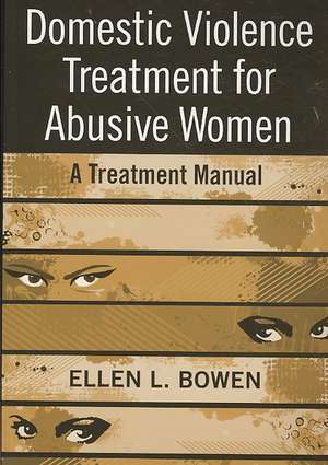 Domestic Violence Treatment for Abusive Women: A Treatment Manual de Ellen L. Bowen