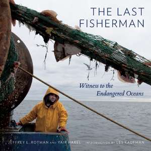 The Last Fisherman: Witness to the Endangered Oceans de Jeffrey L. Rotman