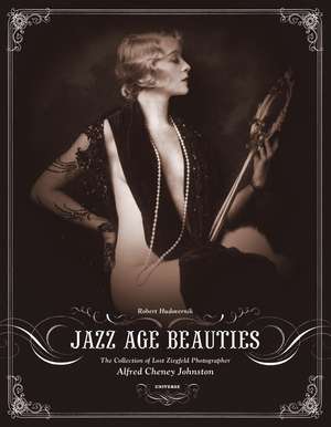 Jazz Age Beauties: The Lost Collection of Ziegfeld Photographer Alfred Cheney Johnston de Robert Hudovernik