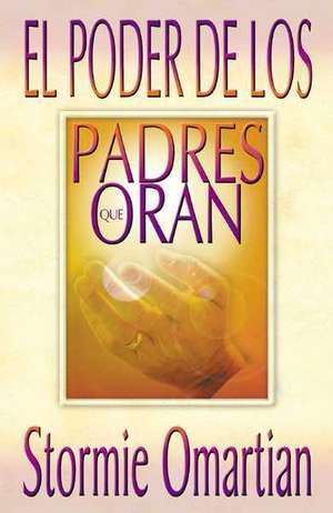 Poder de Los Padres Que Oran, El: Power of a Praying Parent de Stormie Omartian