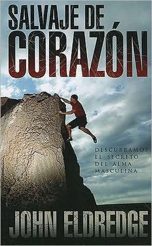 Salvaje de Corazon: Descubramos el Secreto del Alma Masculina = Wild at the Heart de John Eldredge