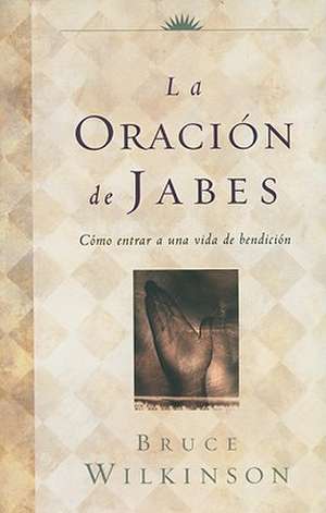 La Oracion de Jabes: Como Entrar A una Vida de Bendicion de Bruce Wilkinson