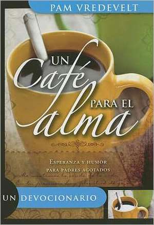 Un Cafe Para el Alma: Esperanza y Humor Para Padres Agotados de Pam Vredevelt