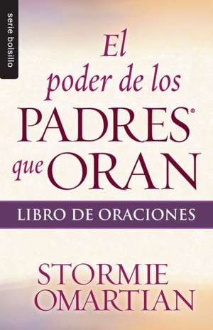 El Poder de los Padres Que Oran: Libro de Oraciones de Stormie Omartian