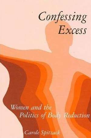 Confessing Excess: Women and the Politics of Body Reduction de Carole Spitzack