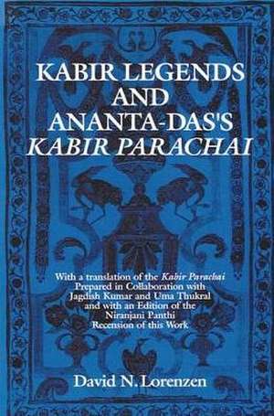 Kabir Legends and Ananta-Das's Kabir Parachai: With a Translation of the Kabir Parachai Prepared in Collaboration with Jagdish Kumar and Uma Thukral a de David N. Lorenzen