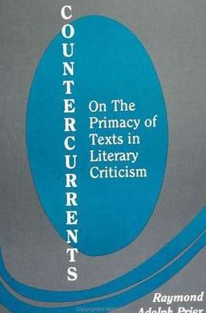 Countercurrents: On the Primacy of Texts in Literary Criticism de Raymond Adolph Prier