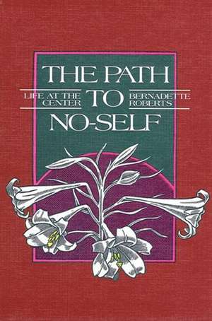 The Path to No-Self: Life at the Center de Bernadette Roberts