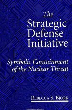 The Strategic Defense Initiative: Symbolic Containment of the Nuclear Threat de Rebecca S. Bjork