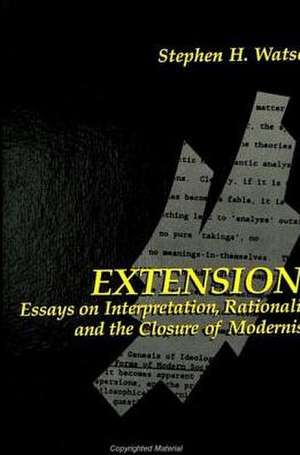 Extensions: Essays on Interpretation, Rationality, and the Closure of Modernism de Stephen H. Watson