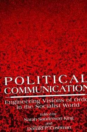 Political Communication: Engineering Visions of Order in the Socialist World de Sarah Sanderson King